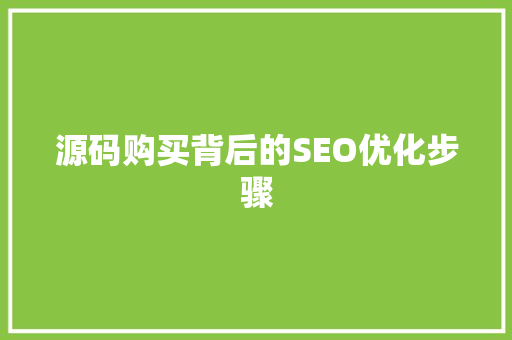 源码购买背后的SEO优化步骤
