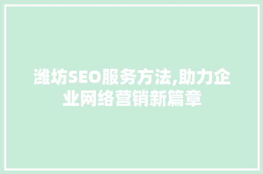 潍坊SEO服务方法,助力企业网络营销新篇章