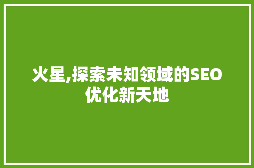 火星,探索未知领域的SEO优化新天地