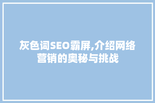 灰色词SEO霸屏,介绍网络营销的奥秘与挑战