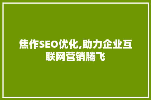 焦作SEO优化,助力企业互联网营销腾飞