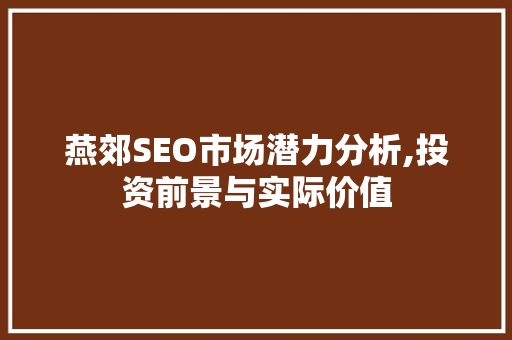 燕郊SEO市场潜力分析,投资前景与实际价值