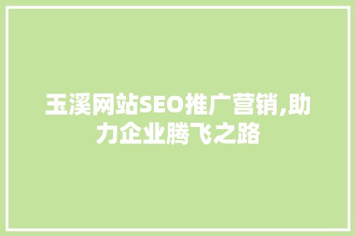玉溪网站SEO推广营销,助力企业腾飞之路