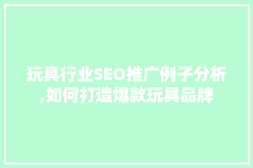 玩具行业SEO推广例子分析,如何打造爆款玩具品牌