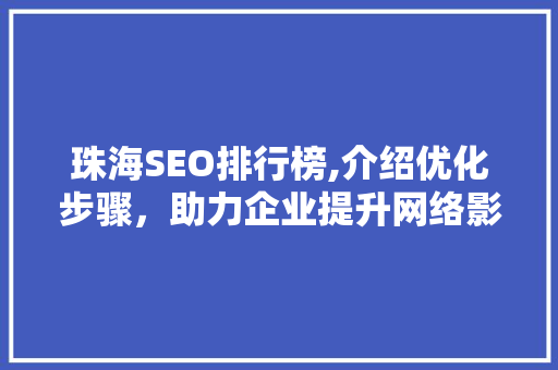 珠海SEO排行榜,介绍优化步骤，助力企业提升网络影响力