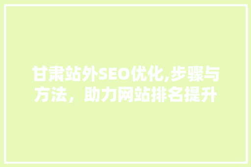 甘肃站外SEO优化,步骤与方法，助力网站排名提升
