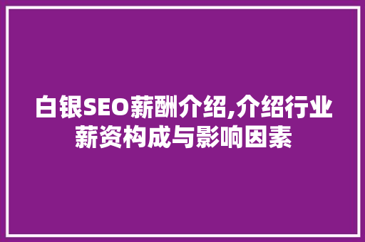 白银SEO薪酬介绍,介绍行业薪资构成与影响因素