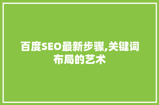 百度SEO最新步骤,关键词布局的艺术