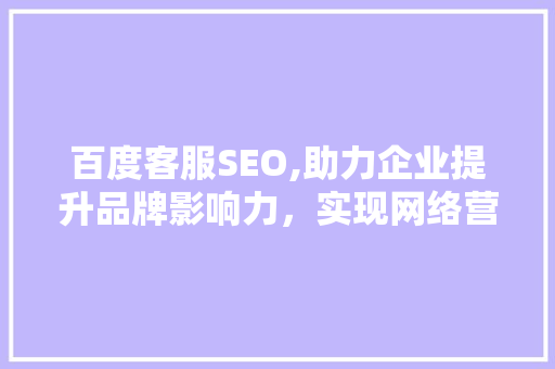 百度客服SEO,助力企业提升品牌影响力，实现网络营销新突破
