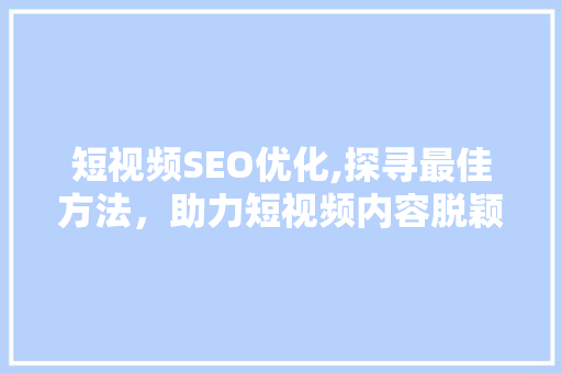短视频SEO优化,探寻最佳方法，助力短视频内容脱颖而出