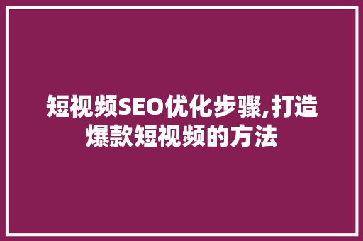 短视频SEO优化步骤,打造爆款短视频的方法