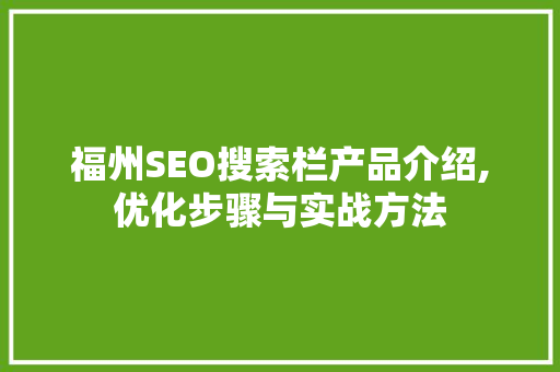 福州SEO搜索栏产品介绍,优化步骤与实战方法
