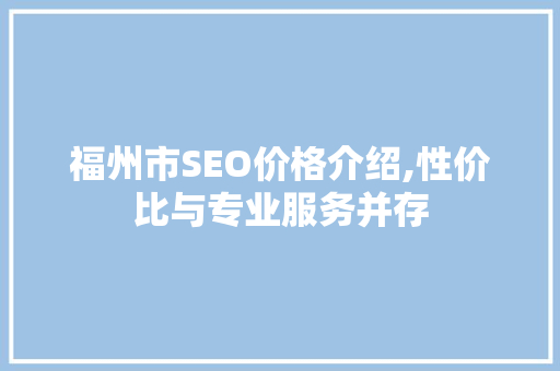 福州市SEO价格介绍,性价比与专业服务并存
