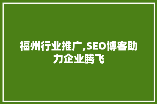 福州行业推广,SEO博客助力企业腾飞