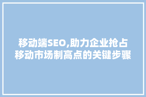 移动端SEO,助力企业抢占移动市场制高点的关键步骤