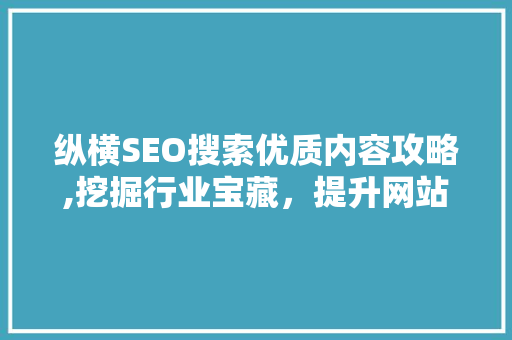 纵横SEO搜索优质内容攻略,挖掘行业宝藏，提升网站价值