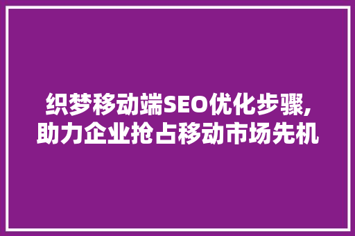 织梦移动端SEO优化步骤,助力企业抢占移动市场先机