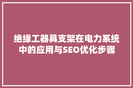 绝缘工器具支架在电力系统中的应用与SEO优化步骤