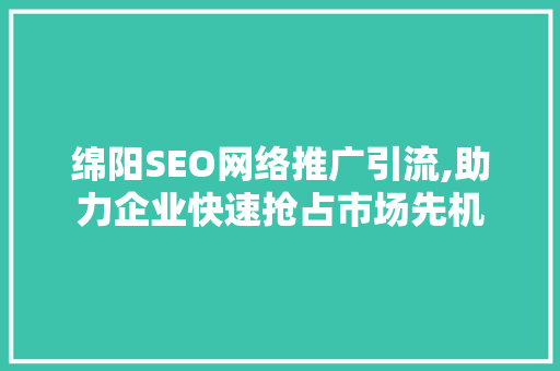 绵阳SEO网络推广引流,助力企业快速抢占市场先机