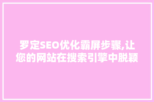 罗定SEO优化霸屏步骤,让您的网站在搜索引擎中脱颖而出