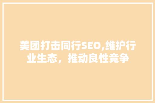 美团打击同行SEO,维护行业生态，推动良性竞争