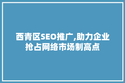 西青区SEO推广,助力企业抢占网络市场制高点 Web前端