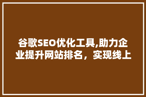 谷歌SEO优化工具,助力企业提升网站排名，实现线上营销新突破