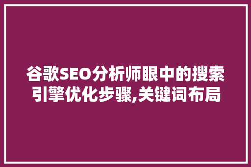 谷歌SEO分析师眼中的搜索引擎优化步骤,关键词布局的艺术
