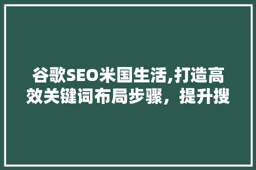 谷歌SEO米国生活,打造高效关键词布局步骤，提升搜索引擎排名