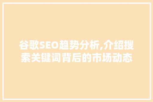 谷歌SEO趋势分析,介绍搜索关键词背后的市场动态