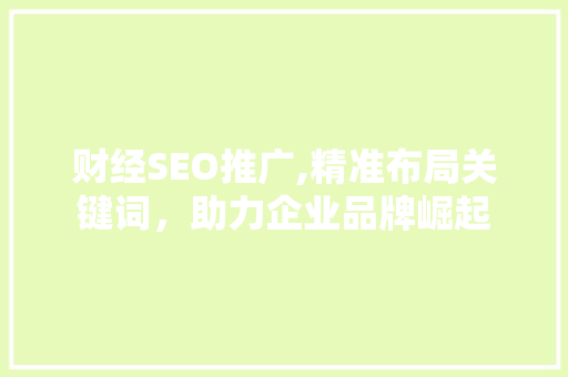 财经SEO推广,精准布局关键词，助力企业品牌崛起