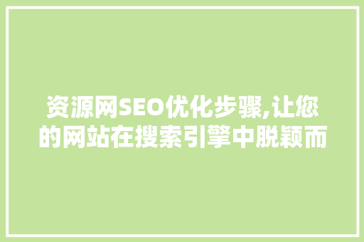 资源网SEO优化步骤,让您的网站在搜索引擎中脱颖而出
