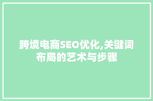 跨境电商SEO优化,关键词布局的艺术与步骤