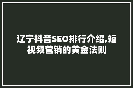 辽宁抖音SEO排行介绍,短视频营销的黄金法则