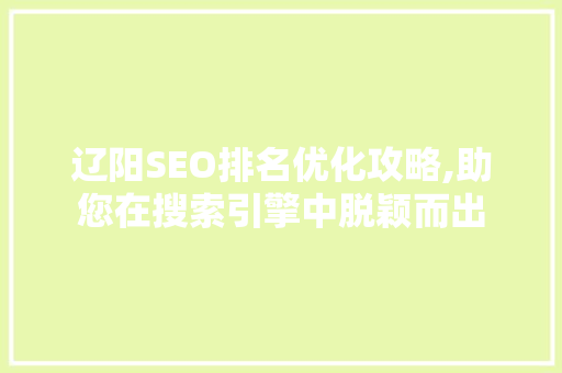 辽阳SEO排名优化攻略,助您在搜索引擎中脱颖而出