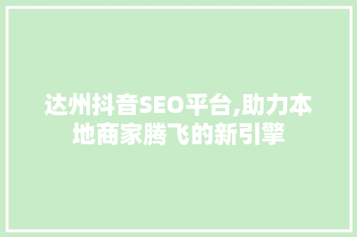 达州抖音SEO平台,助力本地商家腾飞的新引擎