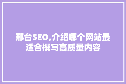 邢台SEO,介绍哪个网站最适合撰写高质量内容