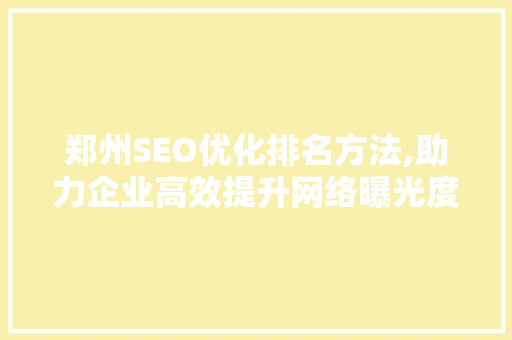 郑州SEO优化排名方法,助力企业高效提升网络曝光度