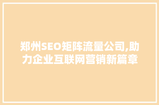 郑州SEO矩阵流量公司,助力企业互联网营销新篇章