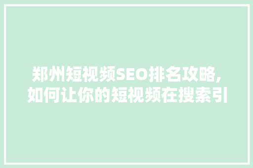 郑州短视频SEO排名攻略,如何让你的短视频在搜索引擎中脱颖而出