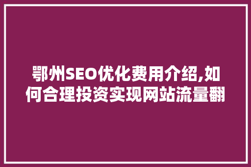 鄂州SEO优化费用介绍,如何合理投资实现网站流量翻倍