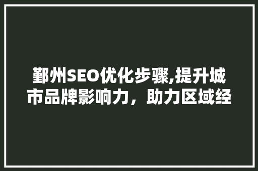 鄞州SEO优化步骤,提升城市品牌影响力，助力区域经济发展