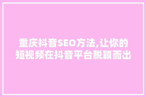 重庆抖音SEO方法,让你的短视频在抖音平台脱颖而出