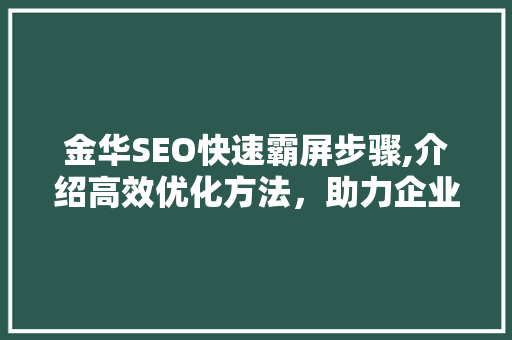 金华SEO快速霸屏步骤,介绍高效优化方法，助力企业抢占市场先机 建站教程