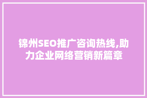 锦州SEO推广咨询热线,助力企业网络营销新篇章