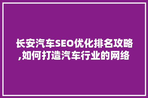 长安汽车SEO优化排名攻略,如何打造汽车行业的网络霸主