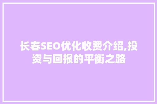 长春SEO优化收费介绍,投资与回报的平衡之路