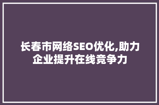 长春市网络SEO优化,助力企业提升在线竞争力