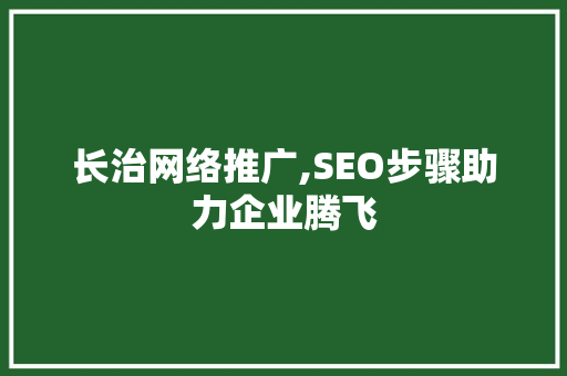 长治网络推广,SEO步骤助力企业腾飞