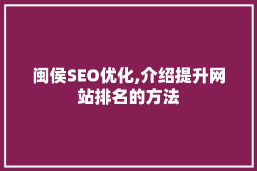 闽侯SEO优化,介绍提升网站排名的方法
